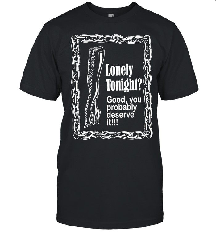Lonely Tonight Good You Probably Deserve It Unisex T-Shirt