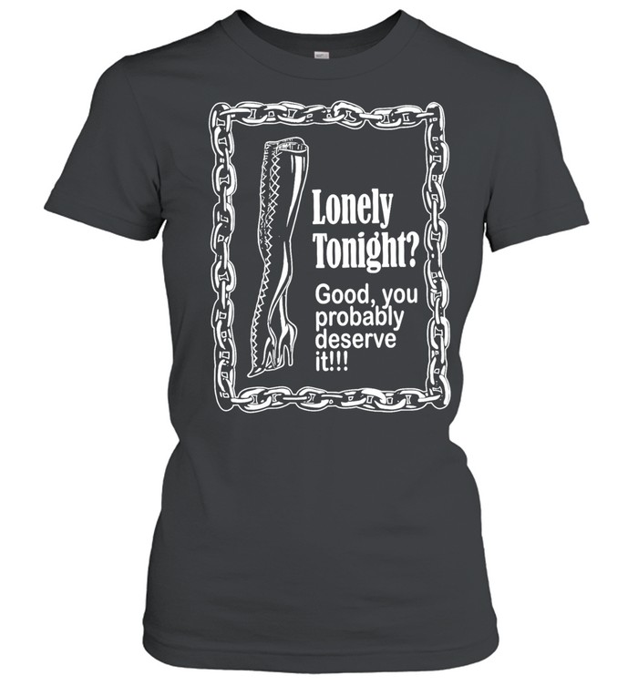Lonely Tonight Good You Probably Deserve It Women T-Shirt