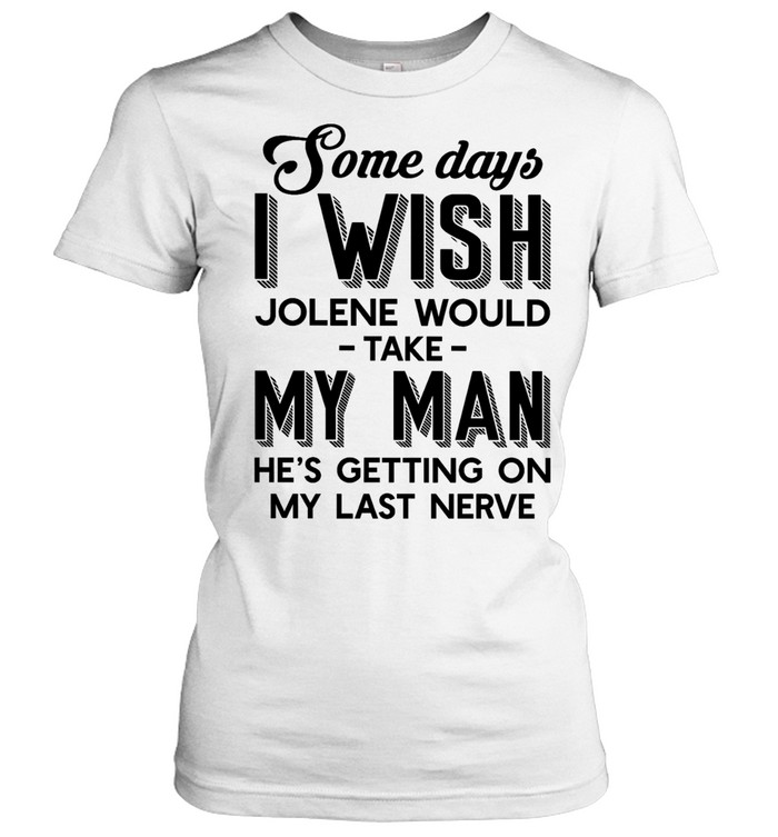 Some Days I Wish Jolene Would Take My Man He’s Getting On My Last Nerve Women T-Shirt