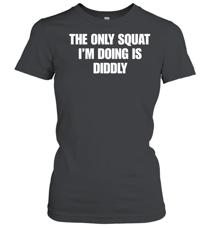 The only squat i’m doing is Diddly Women T-Shirt