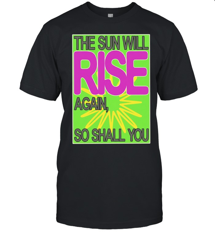 The Sun Will Rise Again So Shall You Unisex T-Shirt