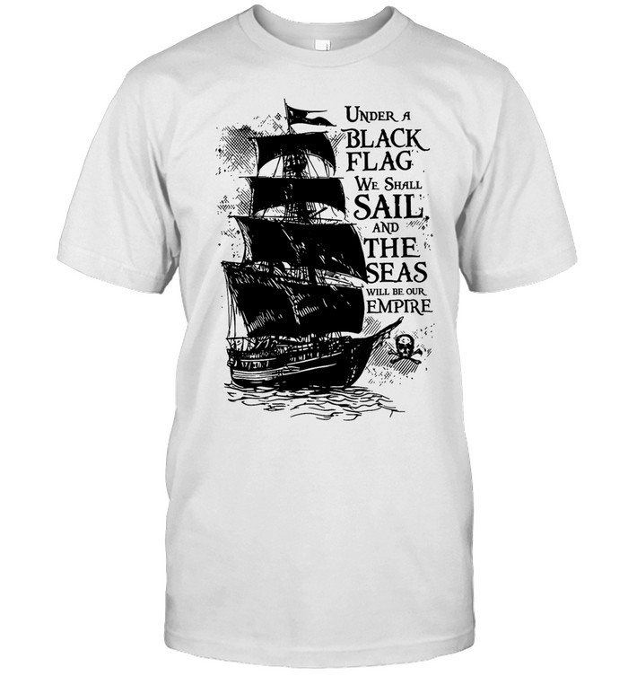 Under a black flag we shall sail and the seas will be our empire Unisex T-Shirt