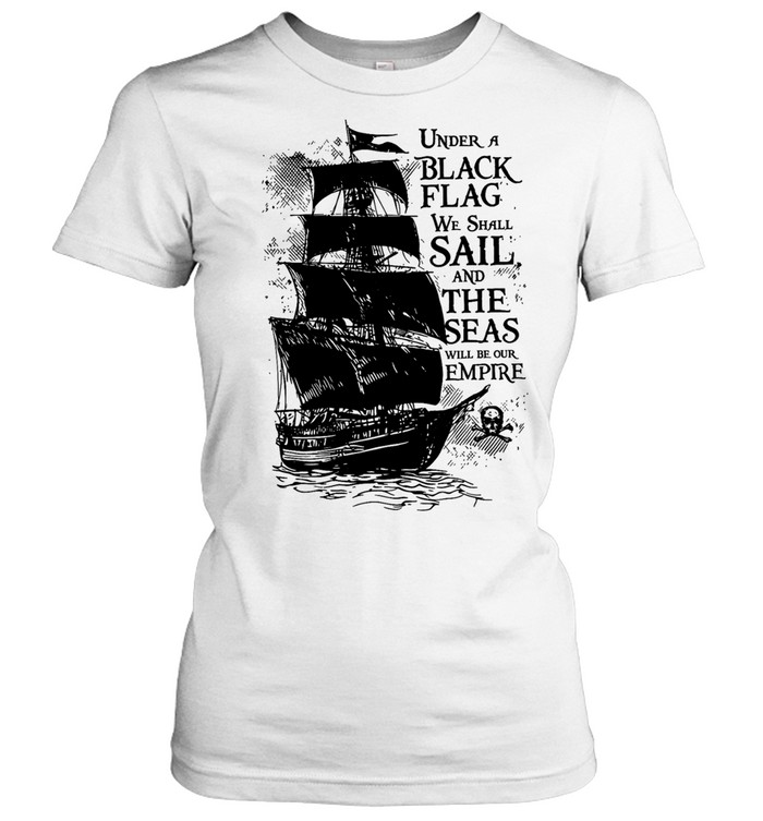 Under a black flag we shall sail and the seas will be our empire Women T-Shirt