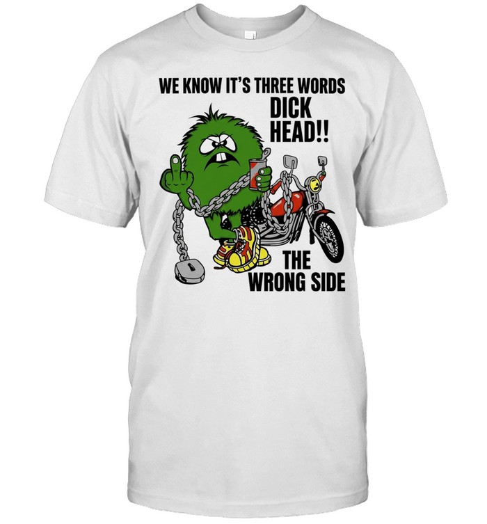 We know it is three words dick head the wrong side green monster biker Unisex T-Shirt