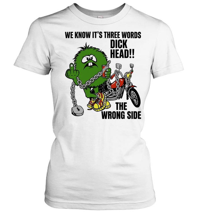 We know it is three words dick head the wrong side green monster biker Women T-Shirt