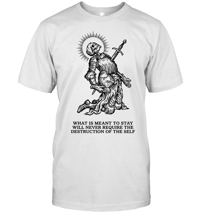 What Is Meant to Stay Will Never Require the Destruction of the Self Unisex T-Shirt