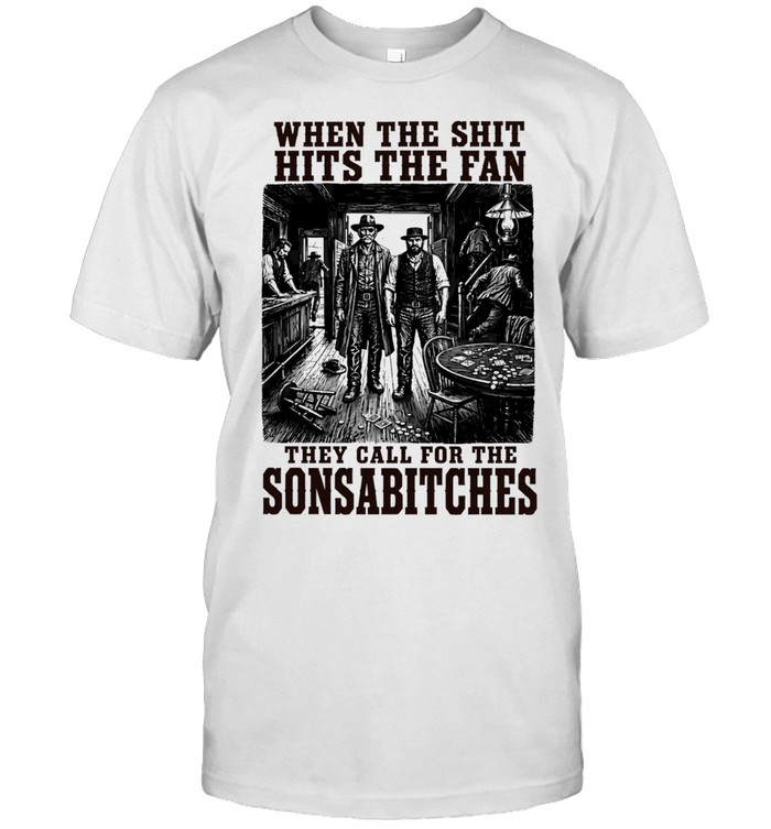 When the Shit Hits the Fan They Call for the Sonsabitches Unisex T-Shirt