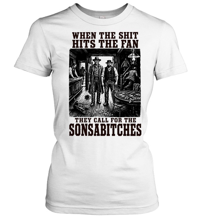 When the Shit Hits the Fan They Call for the Sonsabitches Women T-Shirt