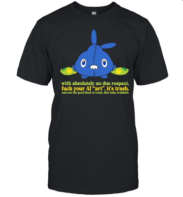 With Absolutely No Due Respect Fuck Your AI Art It Is Trash Unisex T-Shirt