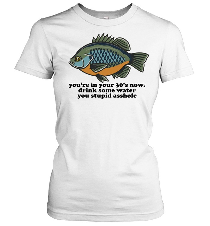 You Are in Your 30s Now Drink Some Water You Stupid Asshole Women T-Shirt