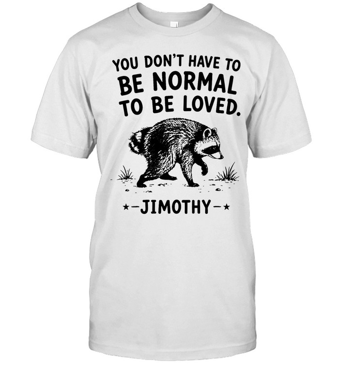 You Don’t Have To Be Normal To Be Loved Jimothy Unisex T-Shirt