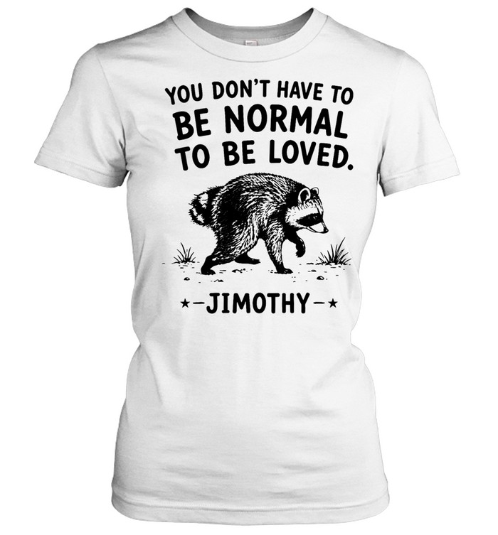 You Don’t Have To Be Normal To Be Loved Jimothy Women T-Shirt