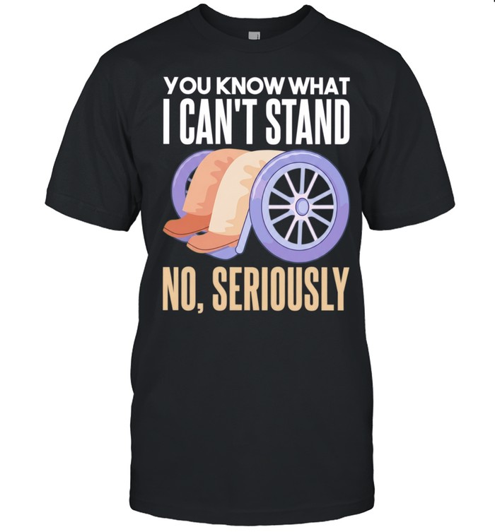 You Know What I Can’t Stand No Seriously Unisex T-Shirt