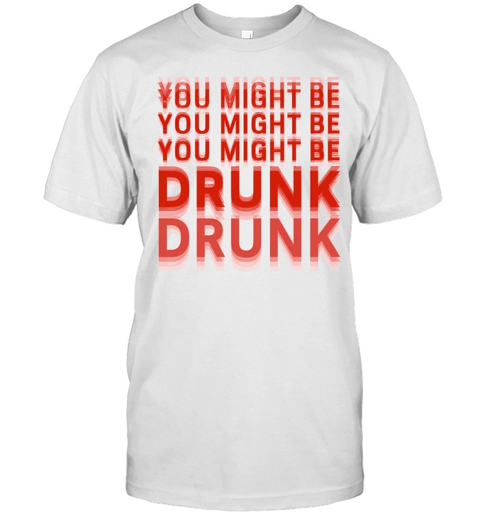 You Might Be Drunk Unisex T-Shirt