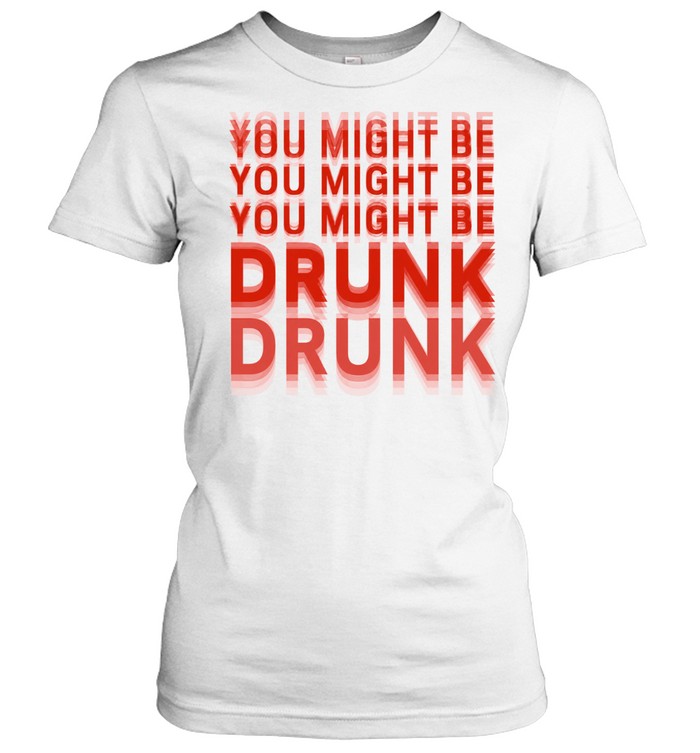 You Might Be Drunk Women T-Shirt