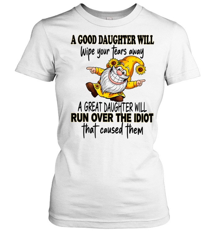 A good daughter will wipe your tears a great run over the idiot Women T-Shirt