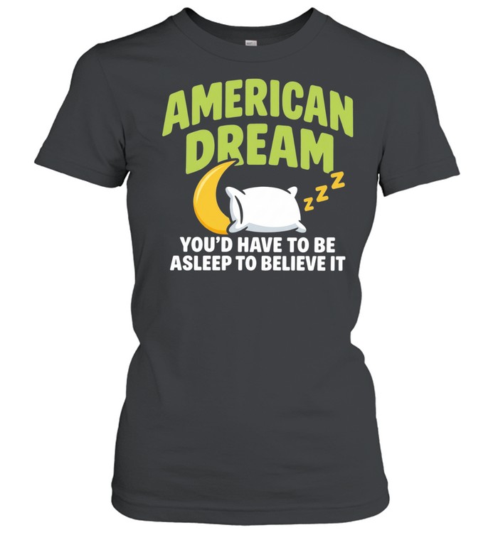 American Dream You’d Have To Be Asleep To Believe It Women T-Shirt