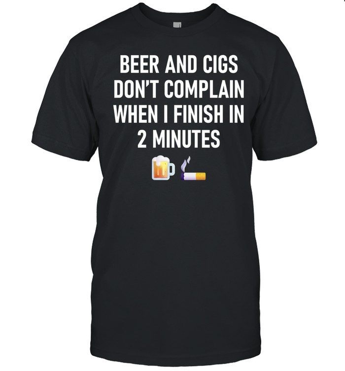 Beer and Cigs Don’t Complain When I Finish in 2 Minutes Unisex T-Shirt