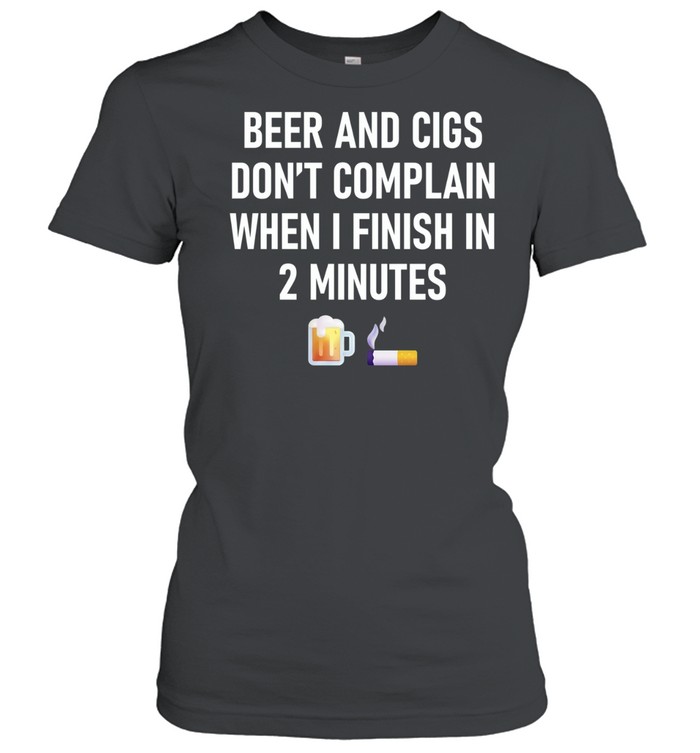 Beer and Cigs Don’t Complain When I Finish in 2 Minutes Women T-Shirt