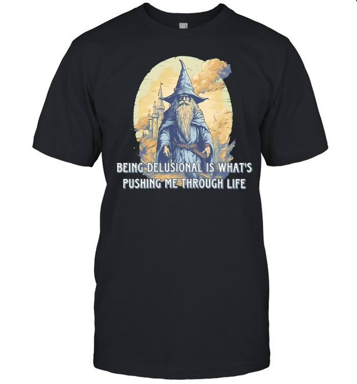 Being Delusional Is What Is Pushing Me Through Life Wizard Unisex T-Shirt