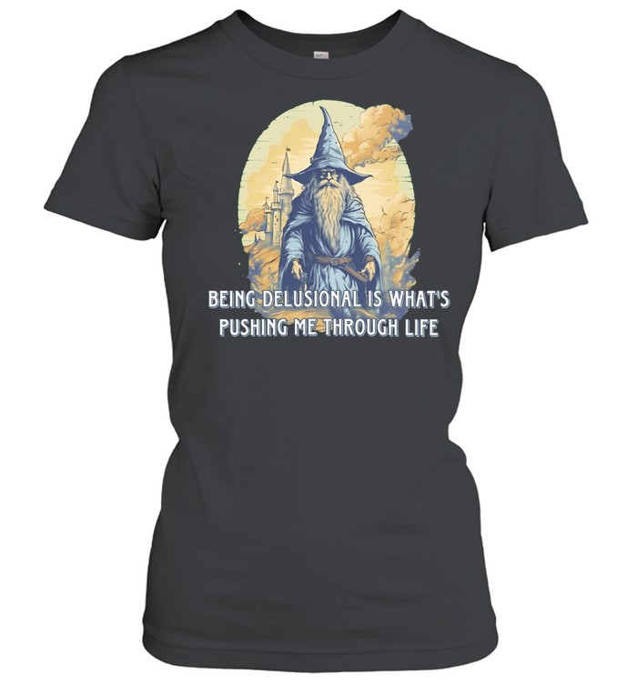 Being Delusional Is What Is Pushing Me Through Life Wizard Women T-Shirt