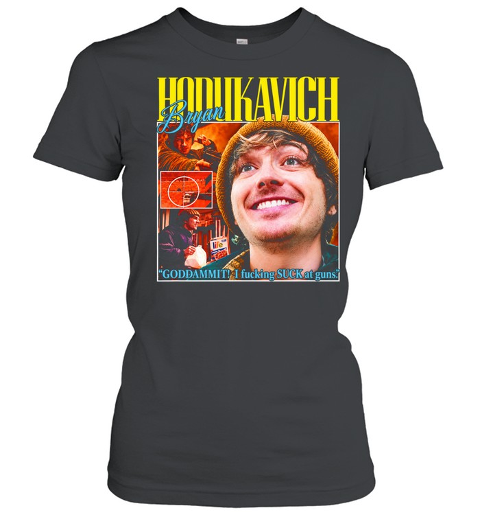 Bryan Hodlikavich Goddammit I Fucking Suck at Guns Women T-Shirt