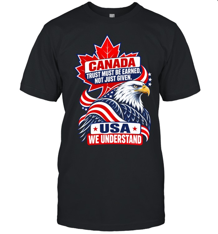 Canada Trust Must Be Earned Not Just Given USA We Understand Unisex T-Shirt