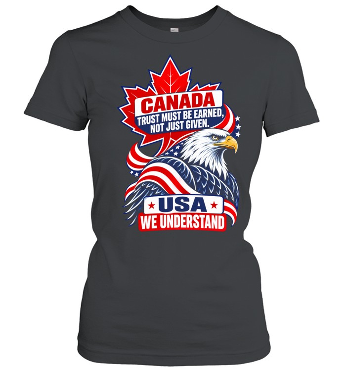 Canada Trust Must Be Earned Not Just Given USA We Understand Women T-Shirt