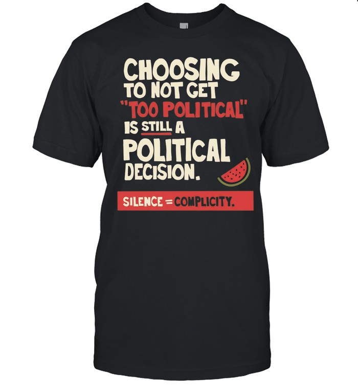 Choosing to Not Get Too Political Is Still a Political Decision Silence Equals Complicity Unisex T-Shirt