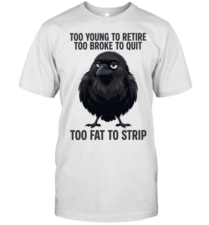 Crow Too Young to Retire Too Broke to Quit Too Fat to Strip Unisex T-Shirt
