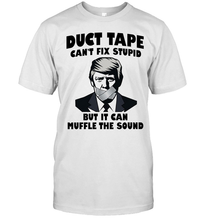 Donald Trump Duct Tape Can’t Fix Stupid but It Can Muffle the Sound Unisex T-Shirt