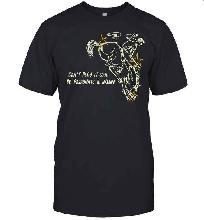 Don’t Play It Cool Be Passionate & Insane Cowboy Unisex T-Shirt