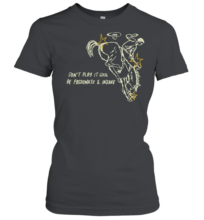 Don’t Play It Cool Be Passionate & Insane Cowboy Women T-Shirt