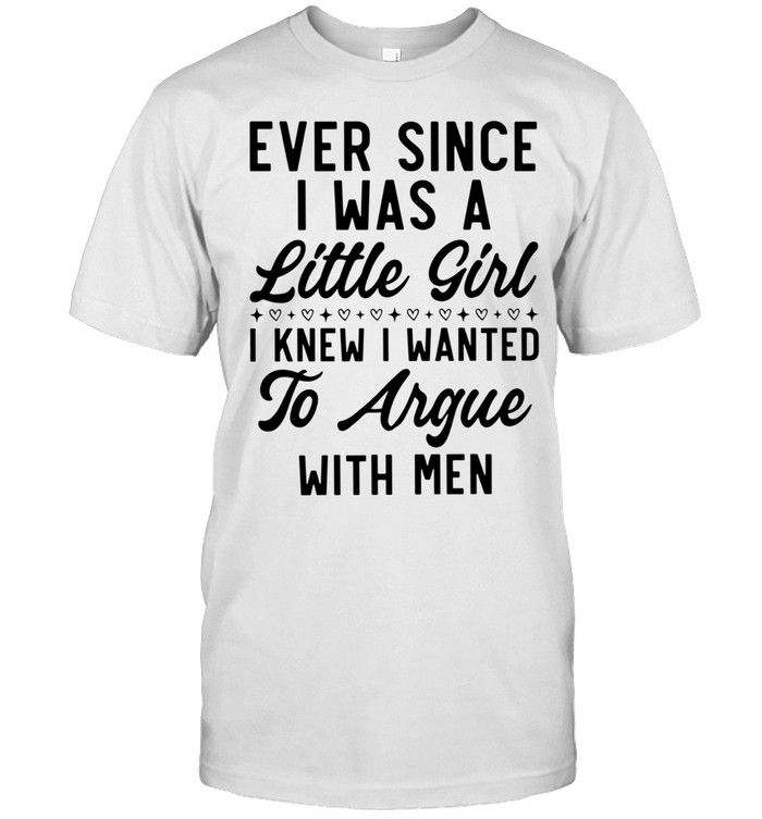 Ever Since I Was a Little Girl I Knew I Wanted to Argue With Men Unisex T-Shirt