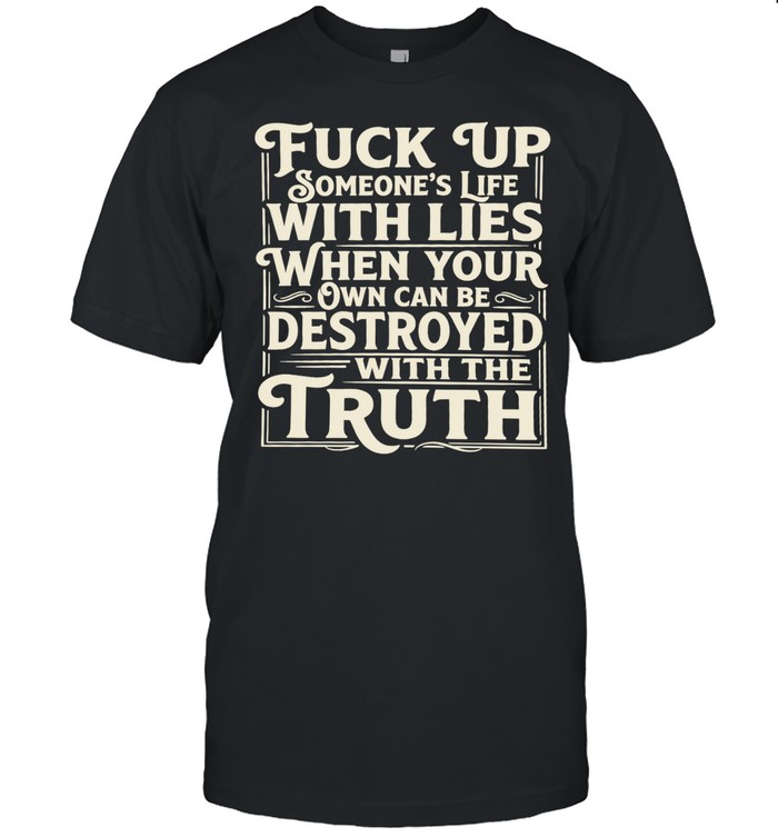 Fuck Up Someone’s Life With Lies When Your Own Can Be Destroyed With the Truth Unisex T-Shirt