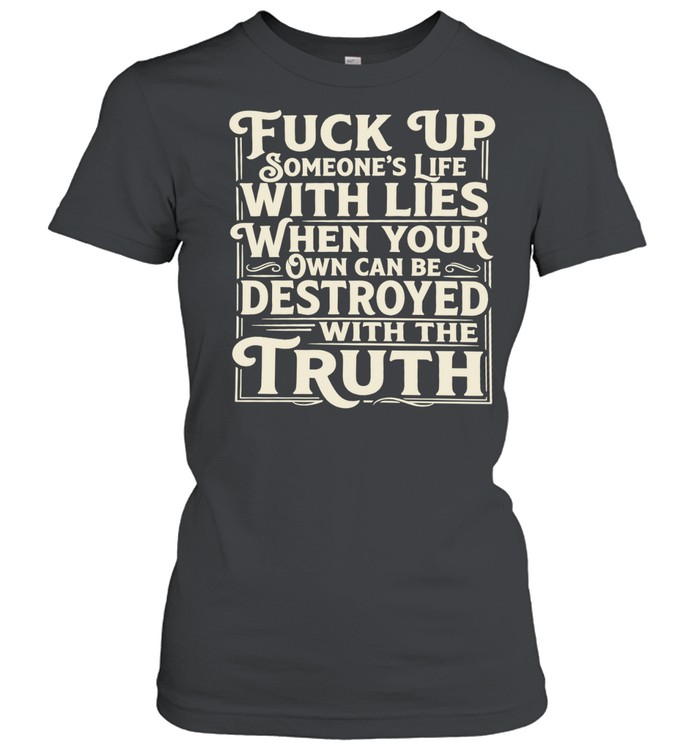 Fuck Up Someone’s Life With Lies When Your Own Can Be Destroyed With the Truth Women T-Shirt