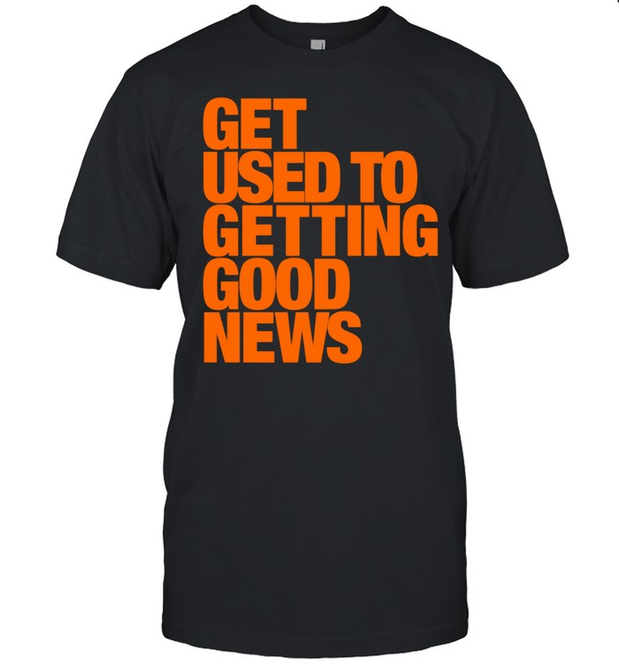Get used to getting good news Unisex T-Shirt