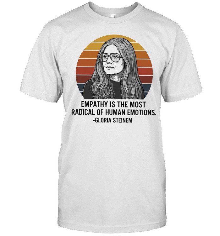 Gloria Steinem empathy is the most radical of human emotions Unisex T-Shirt