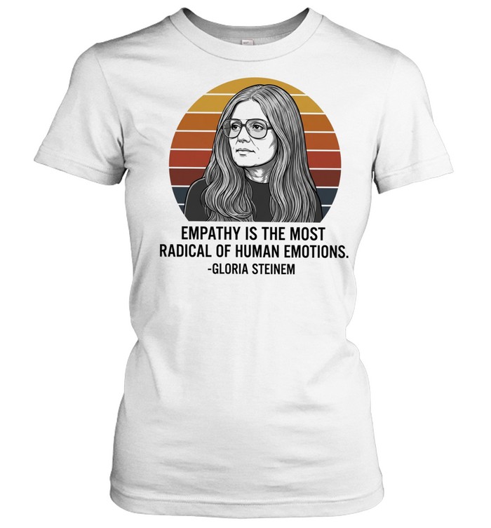 Gloria Steinem empathy is the most radical of human emotions Women T-Shirt
