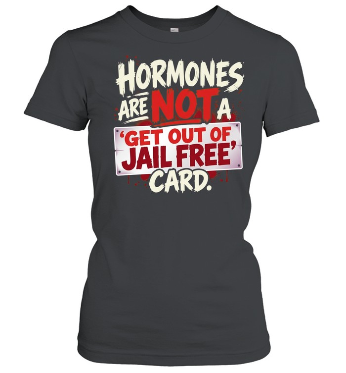 Hormones are not a get out of jail free card Women T-Shirt