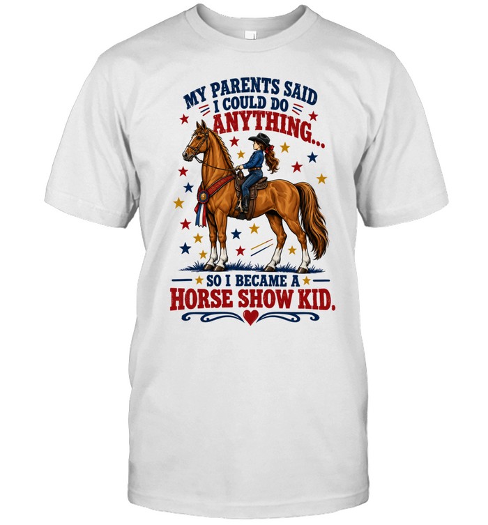 Horse Show Kid My Parents Said I Could do Anything so I Became a Horse Show Kid Unisex T-Shirt