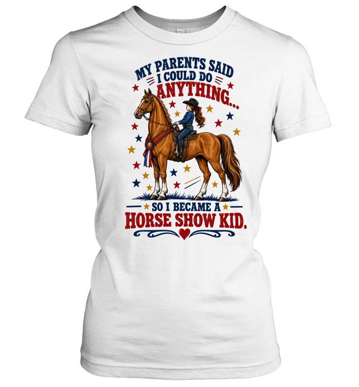 Horse Show Kid My Parents Said I Could do Anything so I Became a Horse Show Kid Women T-Shirt