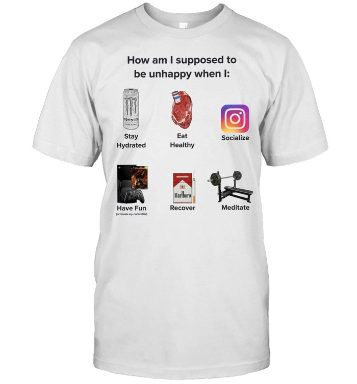 How Am I Supposed to Be Unhappy When I Stay Hydrated Eat Healthy Socialize Have Fun Recover Unisex T-Shirt