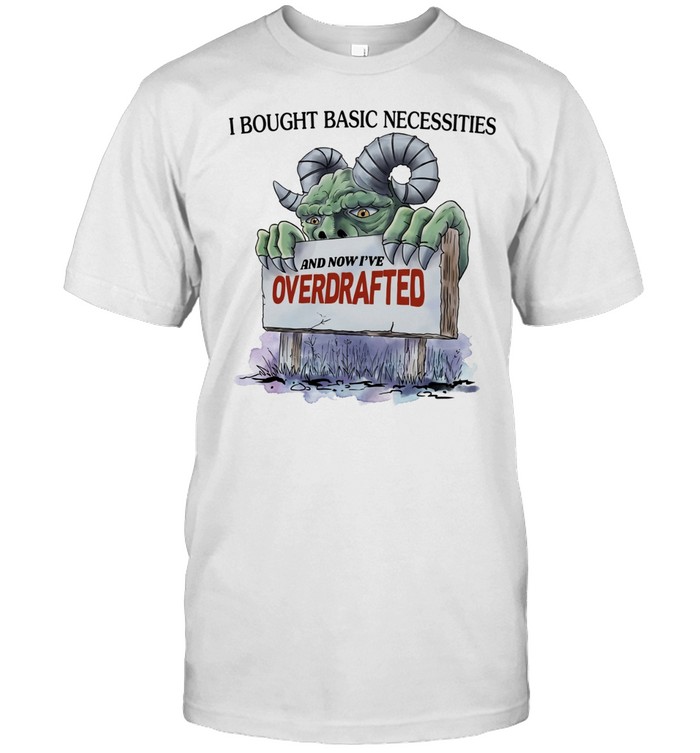 I Bought Basic Necessities and Now I’ve Overdrafted Monster Unisex T-Shirt