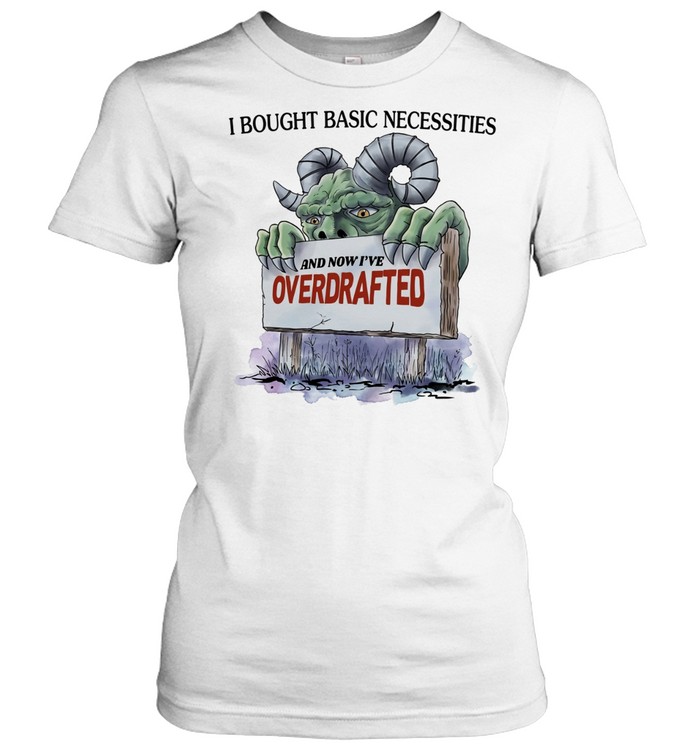 I Bought Basic Necessities and Now I’ve Overdrafted Monster Women T-Shirt