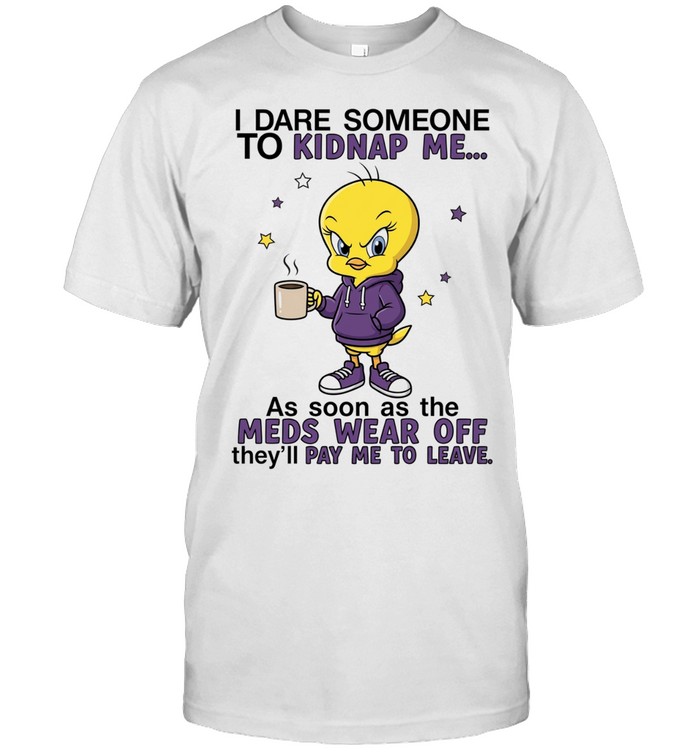 I Dare Someone to Kidnap Me as Soon as the Meds Wear Off They Will Pay Me to Leave Unisex T-Shirt