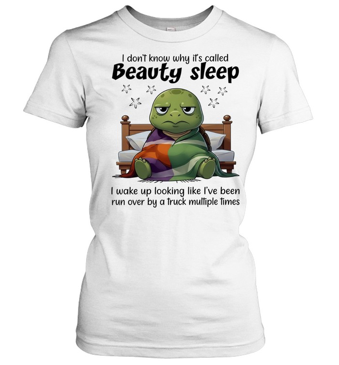 I Don’t Know Why It’s Called Beauty Sleep I Wake Up Looking Like I’ve Been Run Over Women T-Shirt
