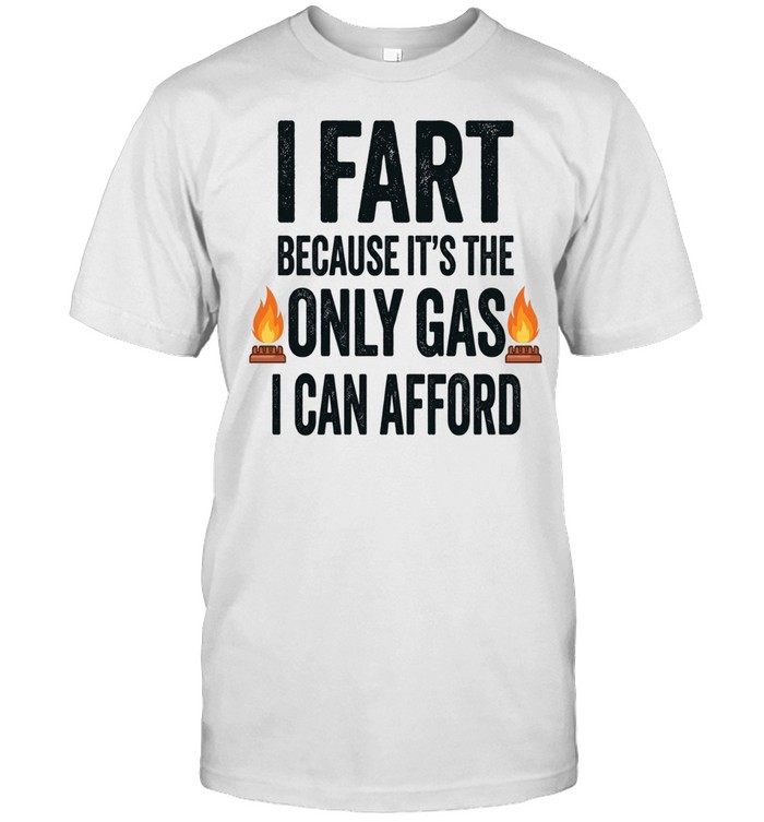 I Fart Because It Is the Only Gas I Can Afford Unisex T-Shirt