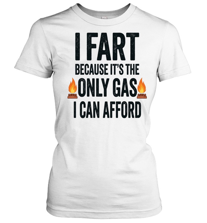 I Fart Because It Is the Only Gas I Can Afford Women T-Shirt