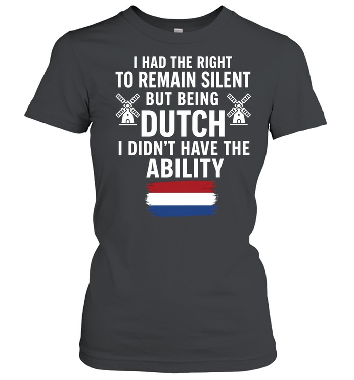 I Had the Right to Remain Silent but Being Dutch I Didn’t Have the Ability Women T-Shirt